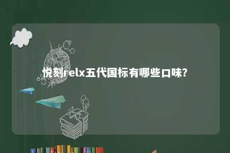 悦刻relx五代国标有哪些口味？ 